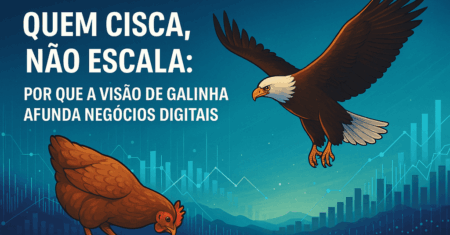 Quem Cisca, Não Escala: Por Que a Visão de Galinha Afunda Negócios Digitais