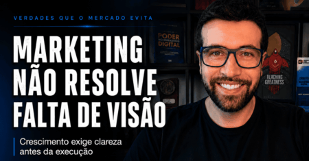 Marketing não resolve falta de visão: por que crescer exige clareza antes de execução